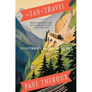 The Tao of Travel: Enlightenments from Lives on the Road -- Paul Theroux